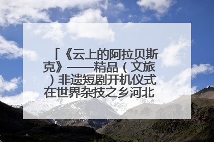 《云上的阿拉贝斯克》——精品（文旅）非遗短剧开机仪式在世界杂技之乡河北吴桥成功举办