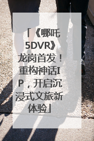 《哪吒 5DVR》龙岗首发！重构神话IP，开启沉浸式文旅新体验
