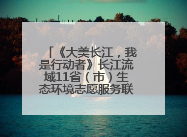 《大美长江，我是行动者》长江流域11省（市）生态环境志愿服务联动活动在江苏南通成功启动