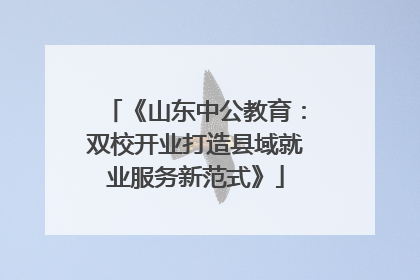 《山东中公教育：双校开业打造县域就业服务新范式》