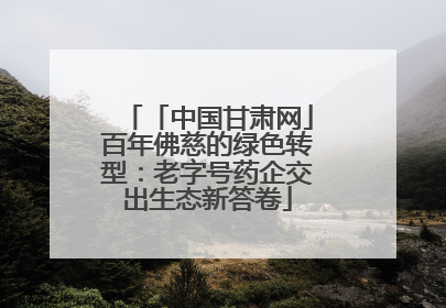 「中国甘肃网」百年佛慈的绿色转型：老字号药企交出生态新答卷