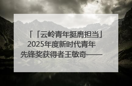 「云岭青年挺膺担当」2025年度新时代青年先锋奖获得者王敏奇——澜沧江上好渔人