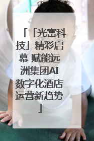 「光富科技」精彩启幕 赋能远洲集团AI数字化酒店运营新趋势