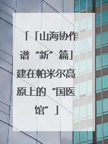 「山海协作谱“新”篇」建在帕米尔高原上的“国医馆”