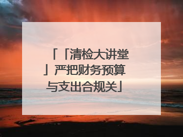 「清检大讲堂」严把财务预算与支出合规关