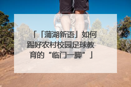 「蒲湖新语」如何踢好农村校园足球教育的“临门一脚”