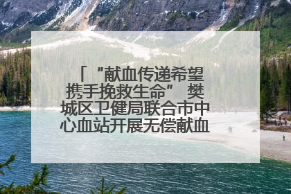 “献血传递希望 携手挽救生命” 樊城区卫健局联合市中心血站开展无偿献血科普公益活动