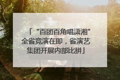 “百团百角唱潇湘”全省竞演在即，省演艺集团开展内部比拼