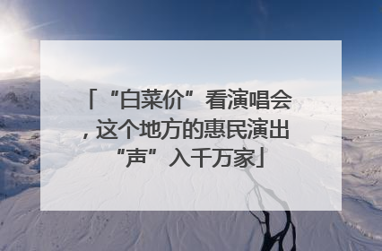 “白菜价”看演唱会，这个地方的惠民演出“声”入千万家