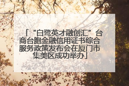“白鹭英才融创汇”台商台胞金融信用证书综合服务政策发布会在厦门市集美区成功举办