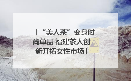 “美人茶”变身时尚单品 福建茶人创新开拓女性市场