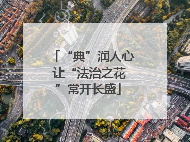 “典”润人心 让“法治之花”常开长盛