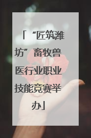“匠筑潍坊”畜牧兽医行业职业技能竞赛举办
