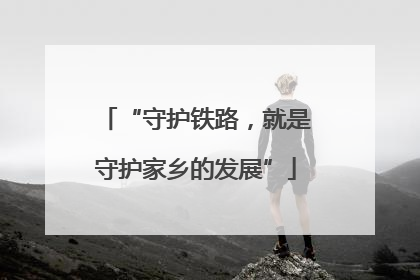 “守护铁路，就是守护家乡的发展”