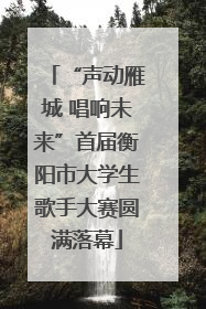“声动雁城 唱响未来”首届衡阳市大学生歌手大赛圆满落幕