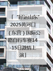 “好运山东”2025黄河口（东营）国际公路自行车赛14-15日激情上演