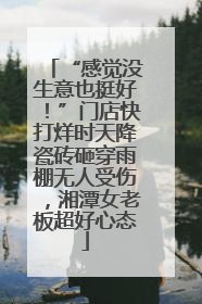 “感觉没生意也挺好！”门店快打烊时天降瓷砖砸穿雨棚无人受伤，湘潭女老板超好心态