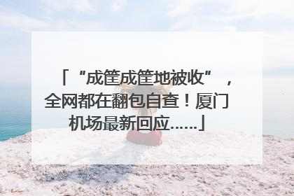 “成筐成筐地被收”，全网都在翻包自查！厦门机场最新回应……