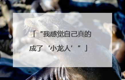 “我感觉自己真的成了‘小龙人’”