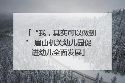 “我，其实可以做到” 眉山机关幼儿园促进幼儿全面发展