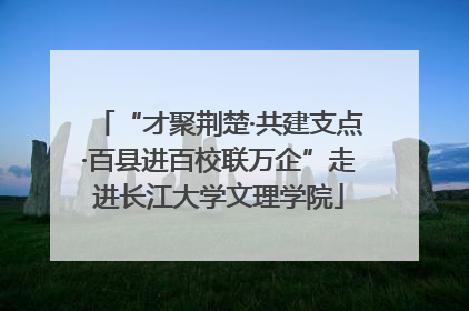 “才聚荆楚·共建支点·百县进百校联万企”走进长江大学文理学院