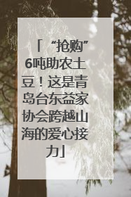 “抢购”6吨助农土豆！这是青岛台东益家协会跨越山海的爱心接力