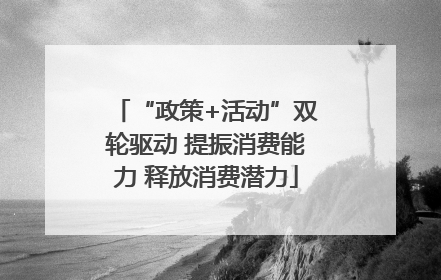 “政策+活动”双轮驱动 提振消费能力 释放消费潜力