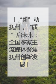 “新”动抚州，“质”启未来：全国多家主流媒体聚焦抚州创新发展