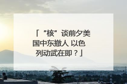 “核”谈前夕美国中东撤人 以色列动武在即？