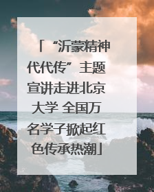 “沂蒙精神代代传”主题宣讲走进北京大学 全国万名学子掀起红色传承热潮