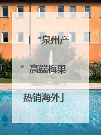 “泉州产”高端梅果热销海外