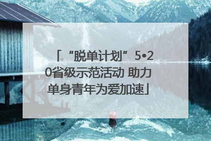 “脱单计划”5•20省级示范活动 助力单身青年为爱加速