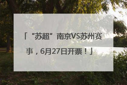 “苏超”南京VS苏州赛事，6月27日开票！