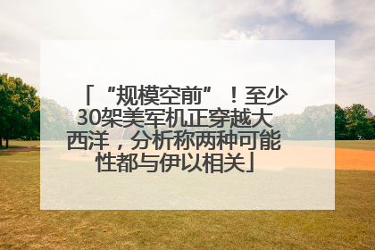 “规模空前”！至少30架美军机正穿越大西洋，分析称两种可能性都与伊以相关