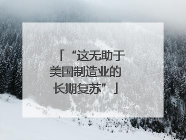 “这无助于美国制造业的长期复苏”