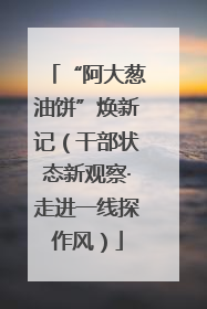 “阿大葱油饼”焕新记（干部状态新观察·走进一线探作风）