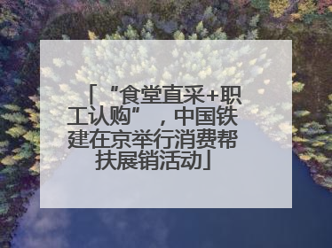 “食堂直采+职工认购”，中国铁建在京举行消费帮扶展销活动