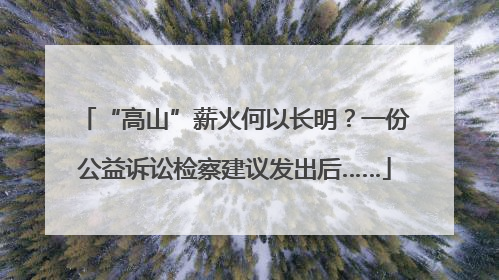 “高山”薪火何以长明？一份公益诉讼检察建议发出后……