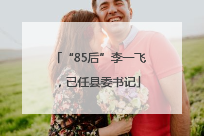 “85后”李一飞，已任县委书记