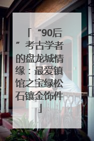 “90后”考古学者的盘龙城情缘：最爱镇馆之宝绿松石镶金饰件