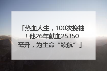 热血人生，100次挽袖！他26年献血25350毫升，为生命“续航”