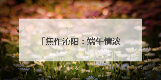 焦作沁阳：端午情浓 电力守护艾叶飘香