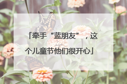 牵手“蓝朋友”，这个儿童节他们很开心