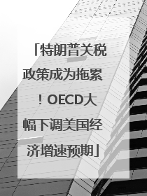 特朗普关税政策成为拖累!OECD大幅下调美国经济增速预期