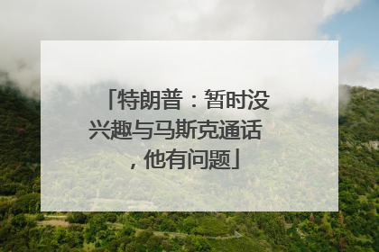 特朗普：暂时没兴趣与马斯克通话，他有问题