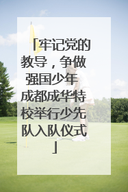 牢记党的教导，争做强国少年 成都成华特校举行少先队入队仪式