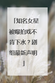 知名女星被曝拍戏不肯下水？剧组最新声明