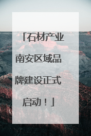 石材产业南安区域品牌建设正式启动！