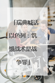 瑞典喊话以色列：饥饿战术是战争罪