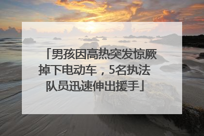 男孩因高热突发惊厥掉下电动车，5名执法队员迅速伸出援手